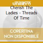Cherish The Ladies - Threads Of Time cd