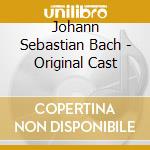 Johann Sebastian Bach - Original Cast cd musicale di Johann Sebastian Bach