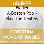 Fiedler A-Boston Pop - Play The Beatles cd musicale di Fiedler A
