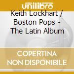 Keith Lockhart / Boston Pops - The Latin Album cd musicale di Keith Lockhart / Boston Pops