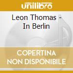 Leon Thomas - In Berlin cd musicale di Leon Thomas