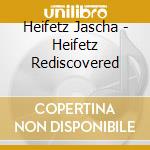 Heifetz Jascha - Heifetz Rediscovered cd musicale di Jascha Heifetz