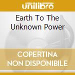 Earth To The Unknown Power cd