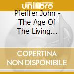 Pfeiffer John - The Age Of The Living Sterio (2 Cd) cd