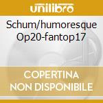 Schum/humoresque Op20-fantop17 cd