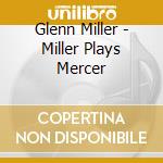 Glenn Miller - Miller Plays Mercer cd