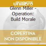 Glenn Miller - Operation: Build Morale cd musicale