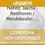 Heifetz Jascha - Beethoven / Mendelssohn: Violi cd musicale di Jascha Heifetz