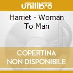 Harriet - Woman To Man cd musicale di Harriet