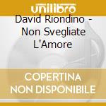 David Riondino - Non Svegliate L'Amore cd musicale di RIONDINO DAVID