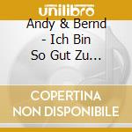 Andy & Bernd - Ich Bin So Gut Zu Dir cd musicale di Andy & Bernd