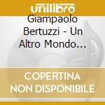 Giampaolo Bertuzzi - Un Altro Mondo Nell'universo cd musicale di BERTUZZI GIAMPAOLO