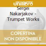 Sergei Nakarjakov - Trumpet Works cd musicale di VARI\NAKARJAKOV