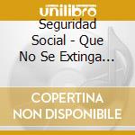 Seguridad Social - Que No Se Extinga La Llama! cd