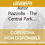 Astor Piazzolla - The Central Park Concert cd musicale di PIAZZOLLA ASTOR