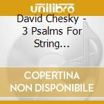 David Chesky - 3 Psalms For String Orchestra cd musicale di David Chesky