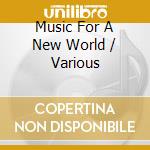 Music For A New World / Various cd musicale di Artisti Vari