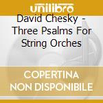 David Chesky - Three Psalms For String Orches cd musicale di David Chesky