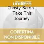 Christy Baron - Take This Journey cd musicale di BARON CHRISTY