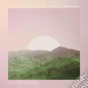 City Of The Sun - To The Sun And All The Cities In Between cd musicale di City Of The Sun