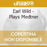 Earl Wild - Plays Medtner cd musicale di Nikolai Medtner