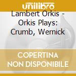 Lambert Orkis - Orkis Plays: Crumb, Wernick cd musicale di Lambert Orkis