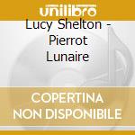 Lucy Shelton - Pierrot Lunaire cd musicale di Lucy Shelton
