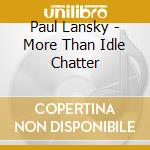 Paul Lansky - More Than Idle Chatter cd musicale di Paul Lansky
