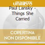 Paul Lansky - Things She Carried cd musicale di Paul Lansky
