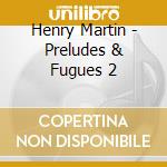 Henry Martin - Preludes & Fugues 2 cd