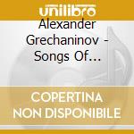 Alexander Grechaninov - Songs Of Grechaninov cd musicale di Alexande Grechaninov