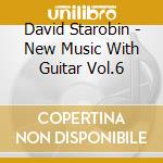 David Starobin - New Music With Guitar Vol.6 cd musicale di David Starobin
