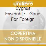 Cygnus Ensemble - Gone For Foreign cd