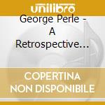 George Perle - A Retrospective (2 Cd) cd musicale di George Perle