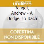 Rangell, Andrew - A Bridge To Bach cd