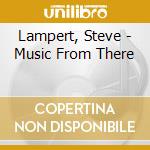 Lampert, Steve - Music From There cd musicale di Lampert, Steve