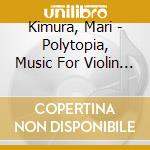 Kimura, Mari - Polytopia, Music For Violin & Electron