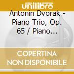 Antonin Dvorak - Piano Trio, Op. 65 / Piano Quartet, Op.8 cd musicale di Antonin Dvorak