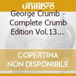 George Crumb - Complete Crumb Edition Vol.13 (2 Cd) cd musicale di Martin/Orchestra 2001