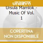 Ursula Mamlok - Music Of Vol. 1 cd musicale di Ursula Mamlok
