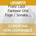 Franz Liszt - Fantasie Und Fuge / Sonata In B M cd musicale di Franz Liszt