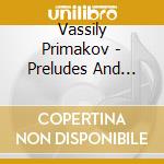 Vassily Primakov - Preludes And Elegie From Opp. 3,23 & 3 cd musicale di Vassily Primakov