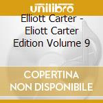 Elliott Carter - Eliott Carter Edition Volume 9 cd
