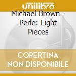 Michael Brown - Perle: Eight Pieces cd