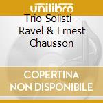 Trio Solisti - Ravel & Ernest Chausson cd musicale di Trio Solisti