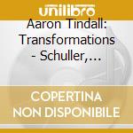 Aaron Tindall: Transformations - Schuller, Stockhausen, Wilson, Lang cd