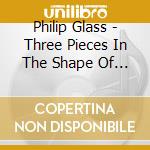 Philip Glass - Three Pieces In The Shape Of A Square cd musicale di Glass / Morris