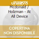 Mcdonald / Holzman - At All Device cd musicale