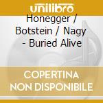 Honegger / Botstein / Nagy - Buried Alive cd musicale