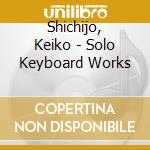 Shichijo, Keiko - Solo Keyboard Works cd musicale